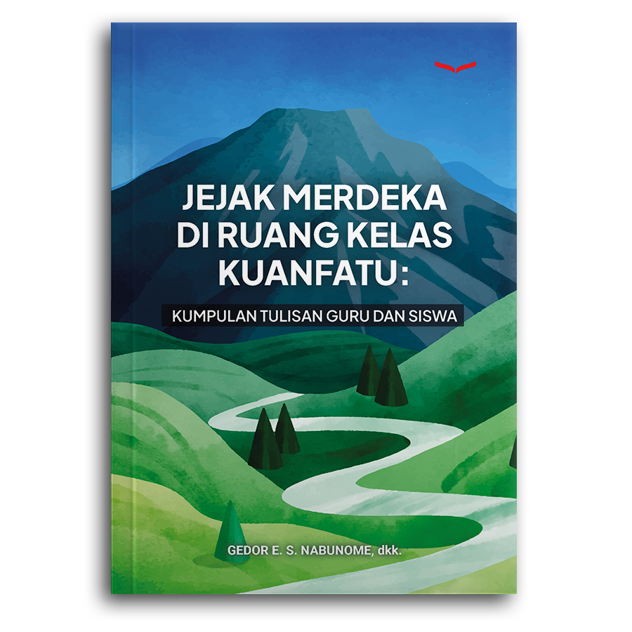Jejak Merdeka Di Ruang Kelas Kuanfatu: Kumpulan Tulisan Guru Dan Siswa